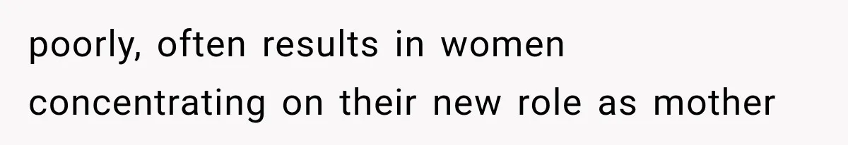 poorly, often results in women concentrating on their new role as mother