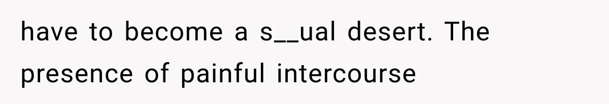 have to become a s__ual desert. The presence of painful intercourse