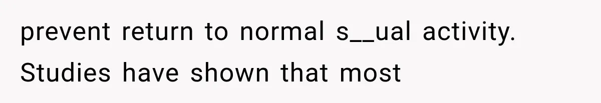 prevent return to normal s__ual activity. Studies have shown that most