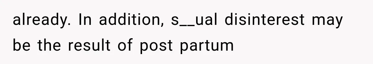 already. In addition, s__ual disinterest may be the result of post partum