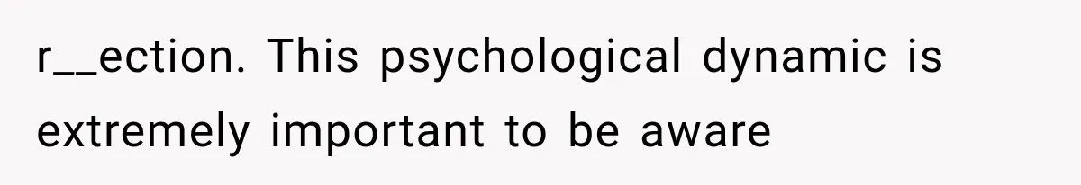 r__ection. This psychological dynamic is extremely important to be aware