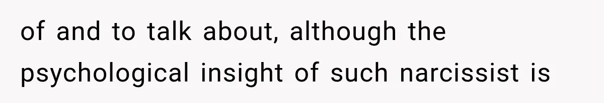 of and to talk about, although the psychological insight of such narcissist is
