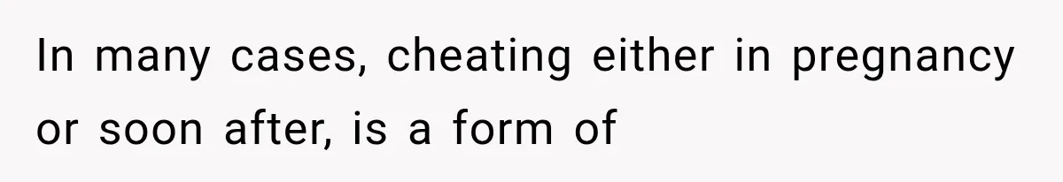 In many cases, cheating either in pregnancy or soon after, is a form of