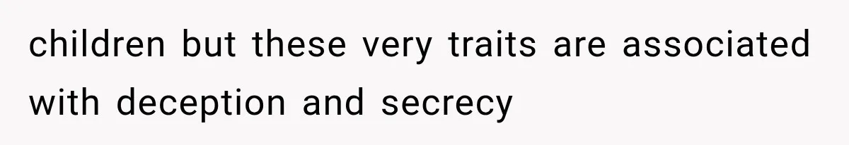 children but these very traits are associated with deception and secrecy