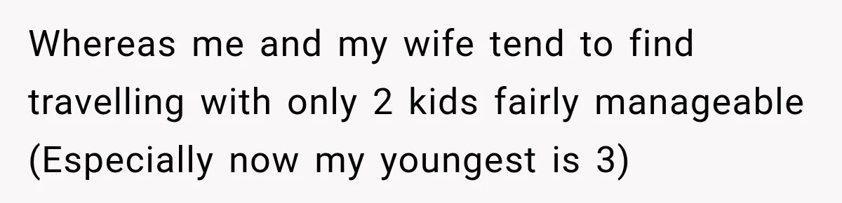 Whereas me and my wife tend to find travelling with only 2 kids fairly manageable (Especially now my youngest is 3)