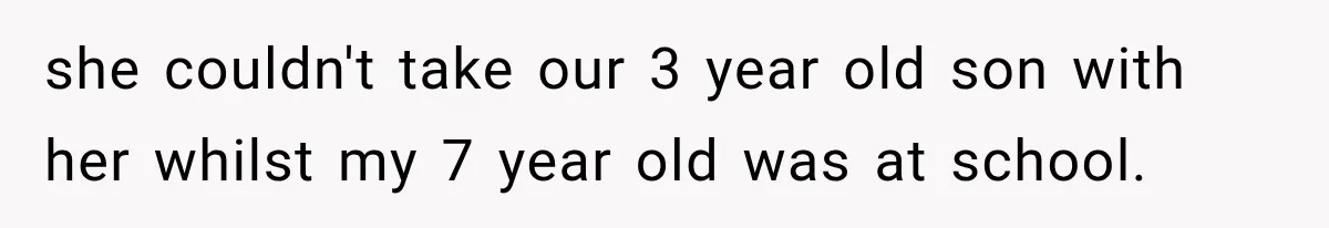 she couldn't take our 3 year old son with her whilst my 7 year old was at school.