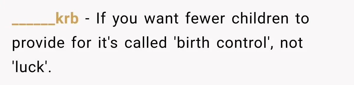 ______krb − If you want fewer children to provide for it's called 'birth control', not 'luck'.