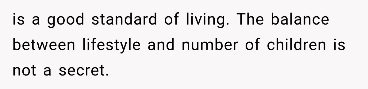 is a good standard of living. The balance between lifestyle and number of children is not a secret.