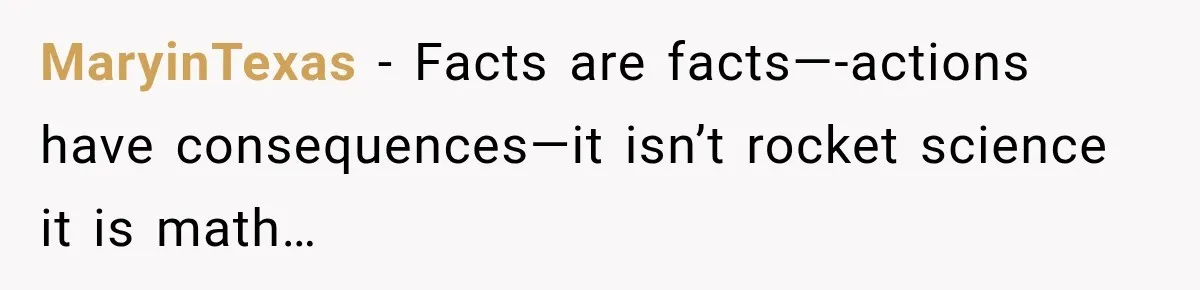 MaryinTexas − Facts are facts—-actions have consequences—it isn’t rocket science it is math…