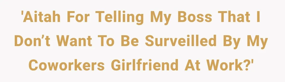 'AITAH for telling my boss that I don’t want to be surveilled by my coworkers girlfriend at work?'