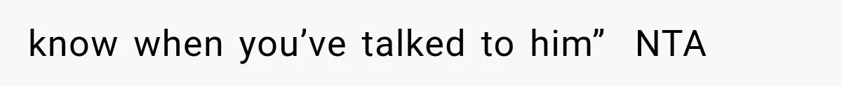 know when you’ve talked to him”  NTA