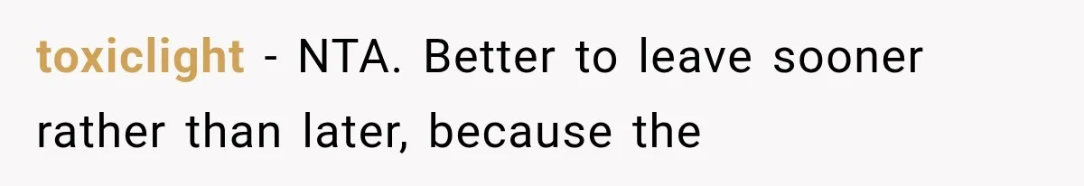 toxiclight − NTA. Better to leave sooner rather than later, because the