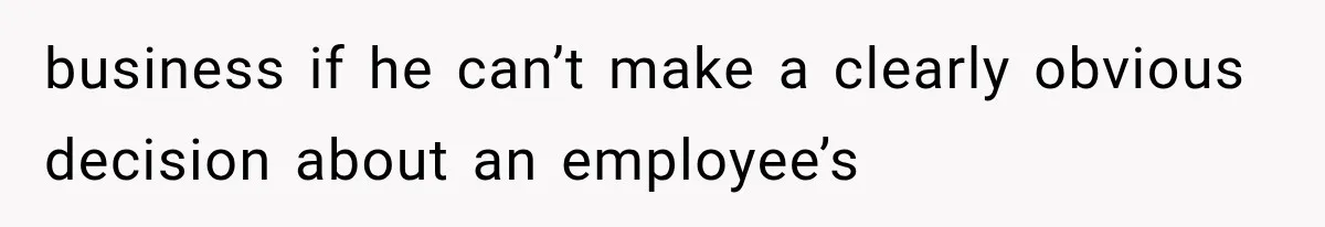 business if he can’t make a clearly obvious decision about an employee’s