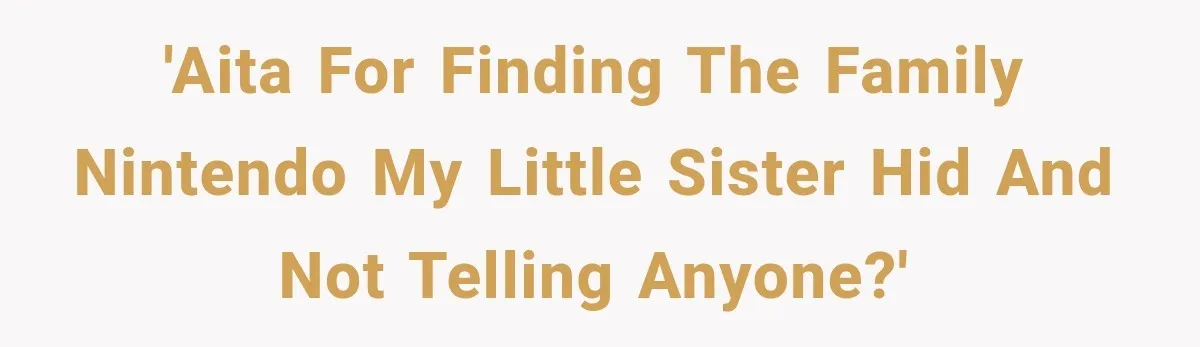 'AITA for finding the family Nintendo my little sister hid and not telling anyone?'
