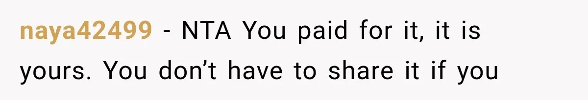 naya42499 − NTA You paid for it, it is yours. You don’t have to share it if you