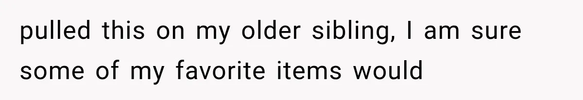 pulled this on my older sibling, I am sure some of my favorite items would
