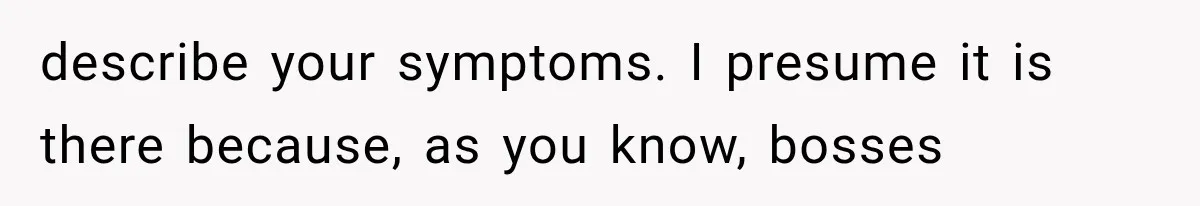 Employee Gets Tired of Nosy Sick Forms, So He Makes Accounting Regret Asking Questions describe your symptoms. I presume it is there because, as you know, bosses