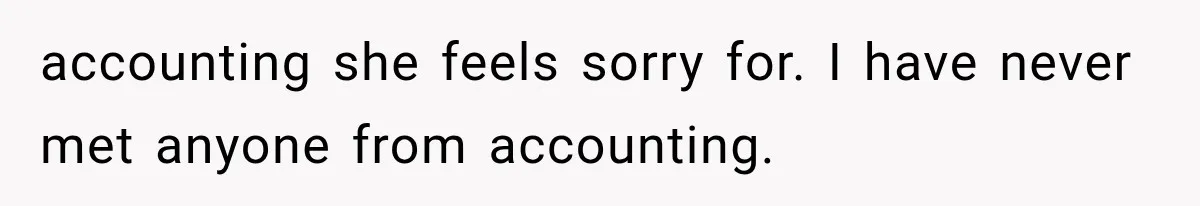 Employee Gets Tired of Nosy Sick Forms, So He Makes Accounting Regret Asking Questions accounting she feels sorry for. I have never met anyone from accounting.