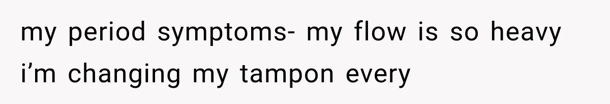 Employee Gets Tired of Nosy Sick Forms, So He Makes Accounting Regret Asking Questions my period symptoms- my flow is so heavy i’m changing my tampon every