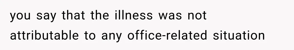 Employee Gets Tired of Nosy Sick Forms, So He Makes Accounting Regret Asking Questions you say that the illness was not attributable to any office-related situation