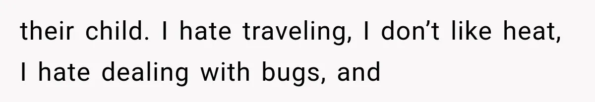 their child. I hate traveling, I don’t like heat, I hate dealing with bugs, and