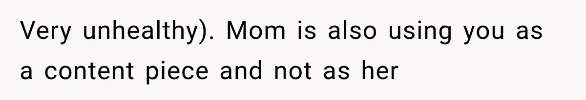 Very unhealthy). Mom is also using you as a content piece and not as her