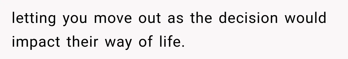 letting you move out as the decision would impact their way of life.