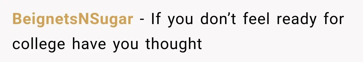 BeignetsNSugar − If you don’t feel ready for college have you thought