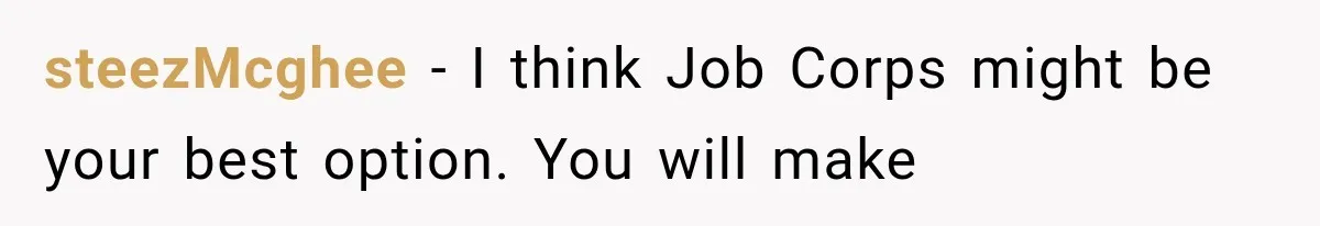 steezMcghee − I think Job Corps might be your best option. You will make