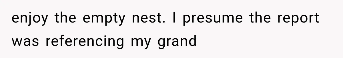enjoy the empty nest. I presume the report was referencing my grand