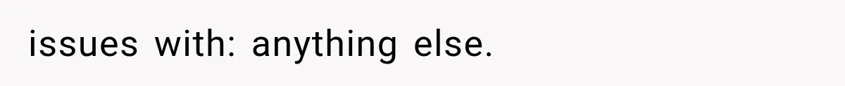 issues with: anything else.