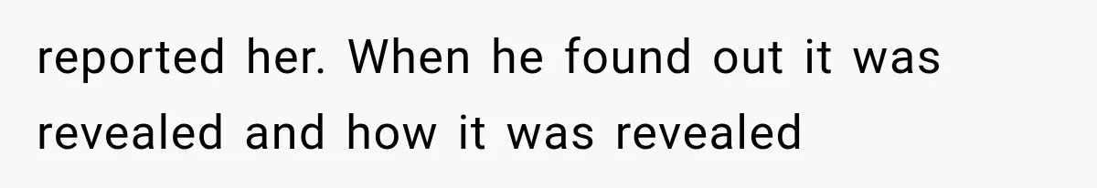 reported her. When he found out it was revealed and how it was revealed