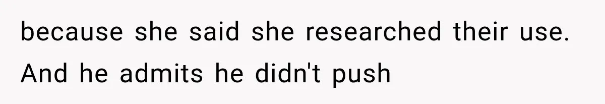 because she said she researched their use. And he admits he didn't push