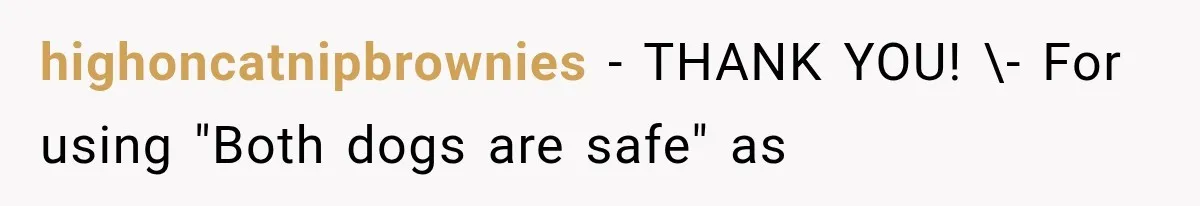 highoncatnipbrownies − THANK YOU! \- For using "Both dogs are safe" as