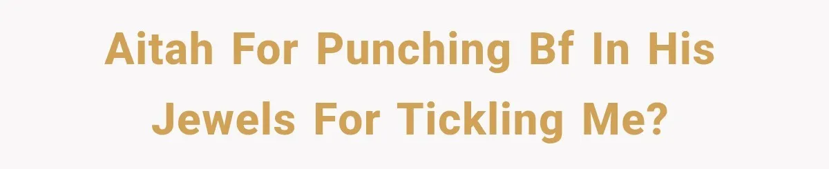 AITAH for punching bf in his jewels for tickling me?