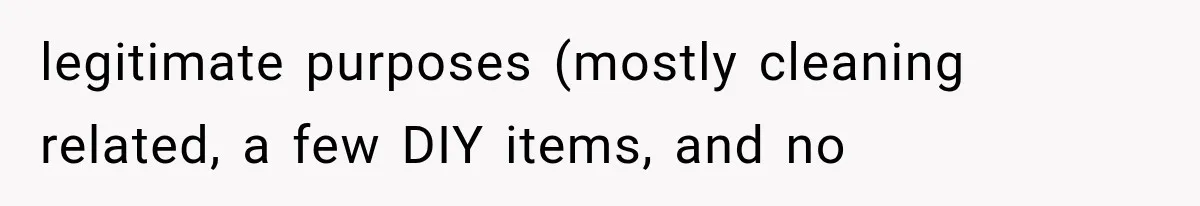 legitimate purposes (mostly cleaning related, a few DIY items, and no