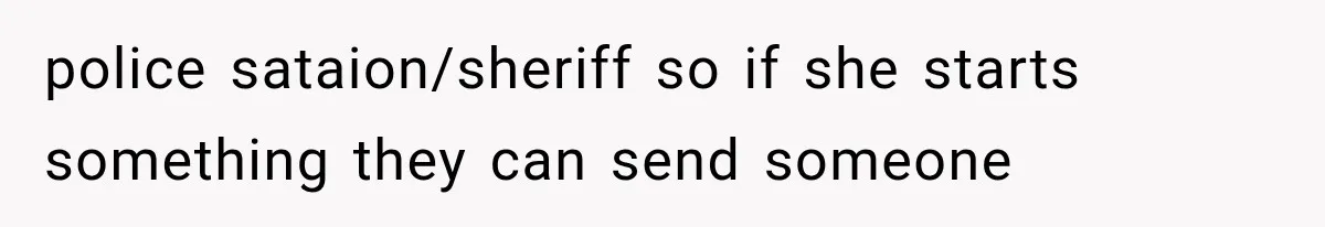 police sataion/sheriff so if she starts something they can send someone