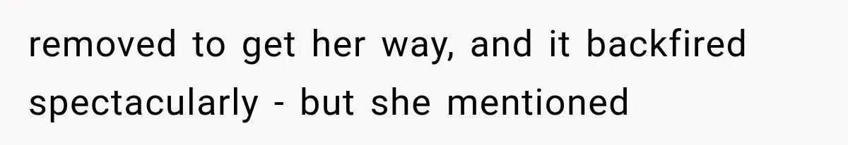 removed to get her way, and it backfired spectacularly - but she mentioned