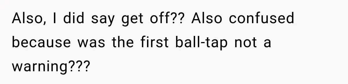 Also, I did say get off?? Also confused because was the first ball-tap not a warning???