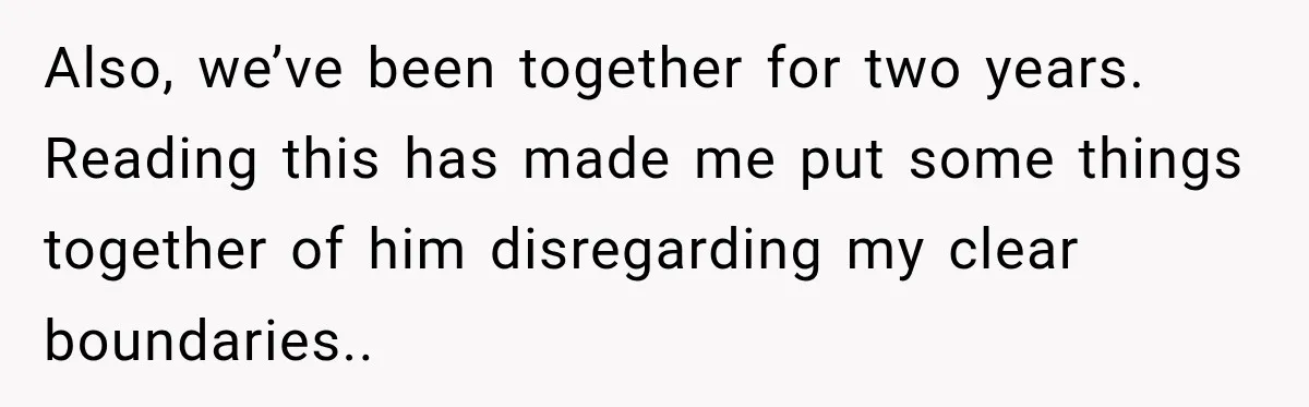 Also, we’ve been together for two years. Reading this has made me put some things together of him disregarding my clear boundaries..