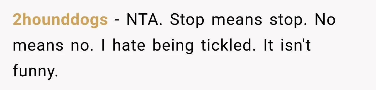 2hounddogs − NTA. Stop means stop. No means no. I hate being tickled. It isn't funny.