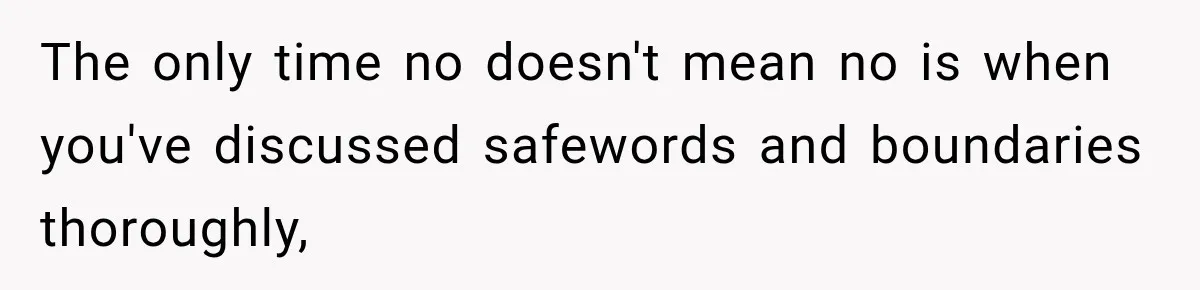 The only time no doesn't mean no is when you've discussed safewords and boundaries thoroughly,