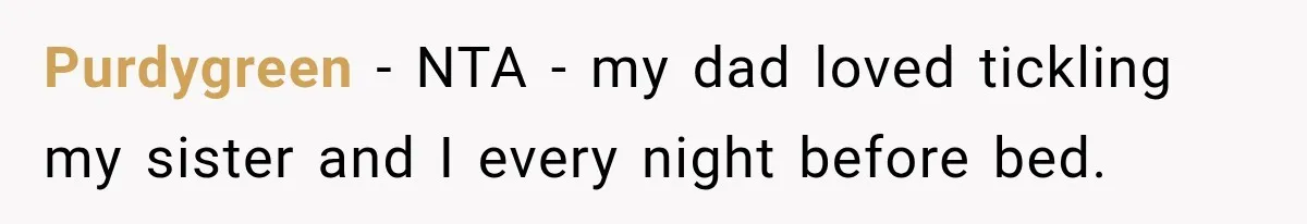 Purdygreen − NTA - my dad loved tickling my sister and I every night before bed.