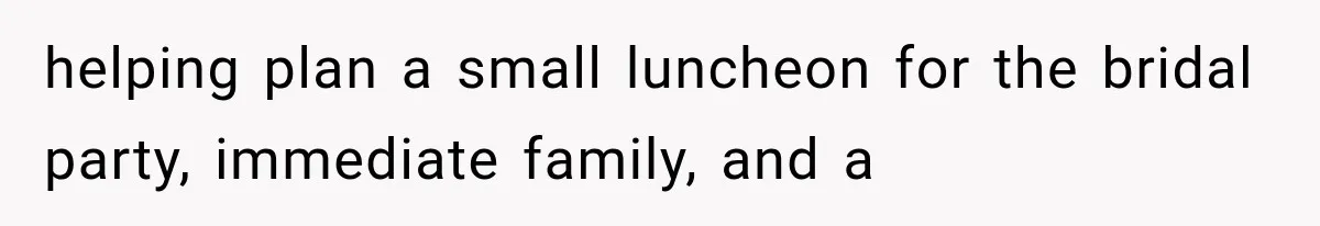 helping plan a small luncheon for the bridal party, immediate family, and a