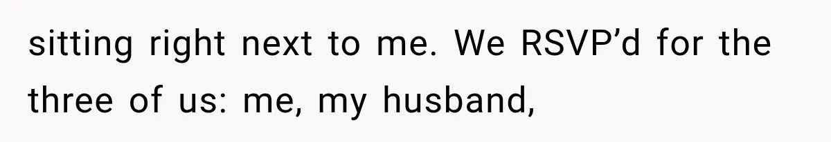 sitting right next to me. We RSVP’d for the three of us: me, my husband,
