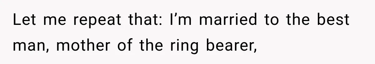 Let me repeat that: I’m married to the best man, mother of the ring bearer,