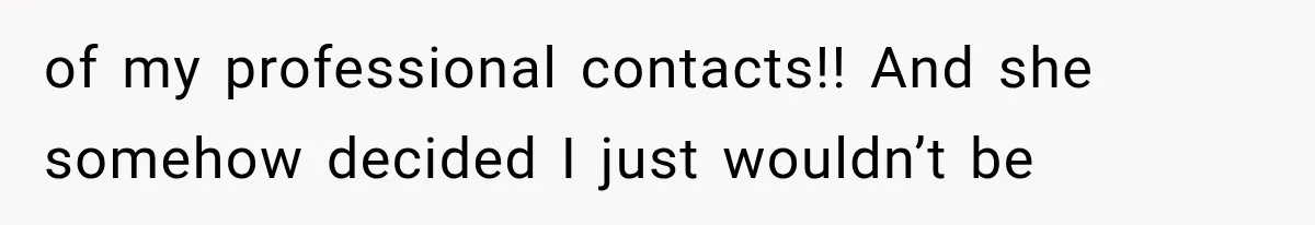 of my professional contacts!! And she somehow decided I just wouldn’t be