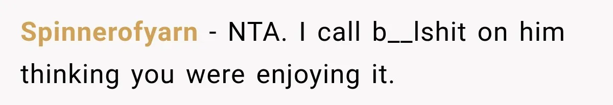 Spinnerofyarn − NTA. I call b__lshit on him thinking you were enjoying it.