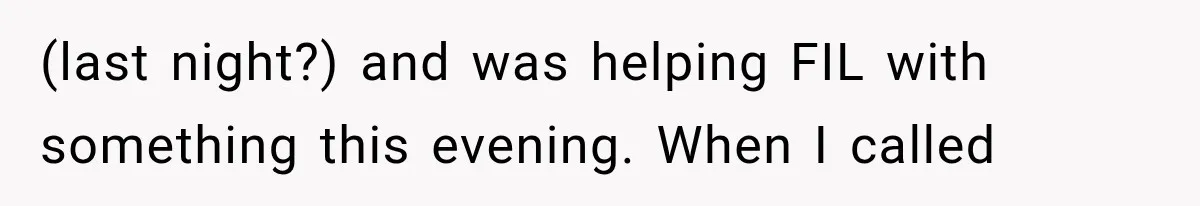 (last night?) and was helping FIL with something this evening. When I called