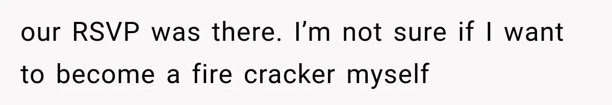 our RSVP was there. I’m not sure if I want to become a fire cracker myself